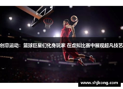 创意运动：篮球巨星们化身玩家 在虚拟比赛中展现超凡技艺