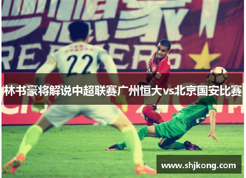 林书豪将解说中超联赛广州恒大vs北京国安比赛