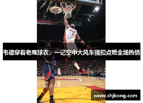 韦德穿着老鹰球衣，一记空中大风车强扣点燃全场热情